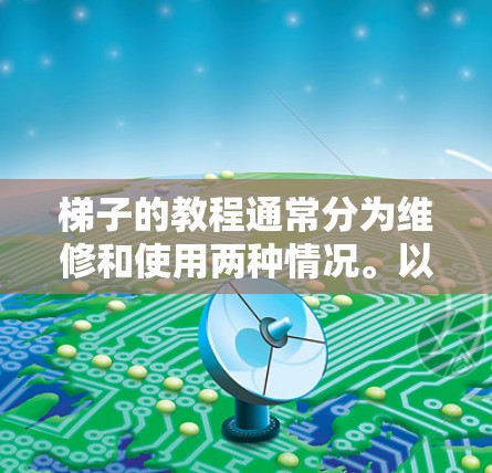 梯子的教程通常分为维修和使用两种情况。以下是一些基本的步骤和技巧,帮助你更好地使用梯子
