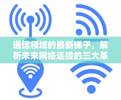 通信领域的最新梯子，解析未来网络连接的三大革命