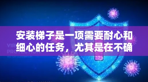 安装梯子是一项需要耐心和细心的任务,尤其是在不确定梯子类型和材质的情况下。以下是一个清晰的步骤指南,帮助您顺利完成梯子安装