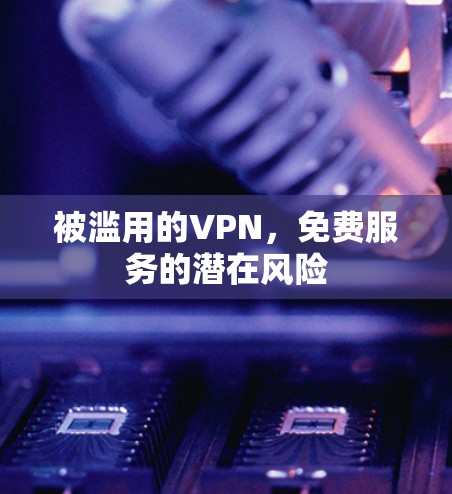 被滥用的VPN,免费服务的潜在风险