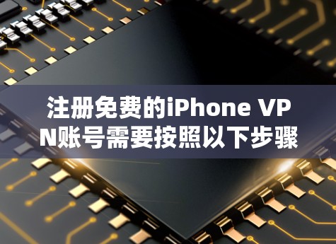 注册免费的iPhone VPN账号需要按照以下步骤进行