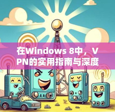 在Windows 8中,VPN的实用指南与深度解析