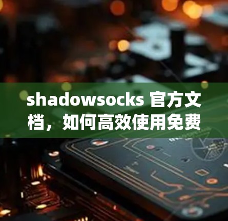 shadowsocks 官方文档，如何高效使用免费VPN服务 shadowsocks免费vpn