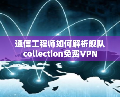 通信工程师如何解析舰队collection免费VPN