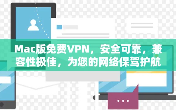 Mac版免费VPN,安全可靠,兼容性极佳,为您的网络保驾护航