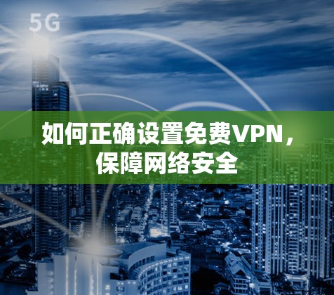 如何正确设置免费VPN,保障网络安全