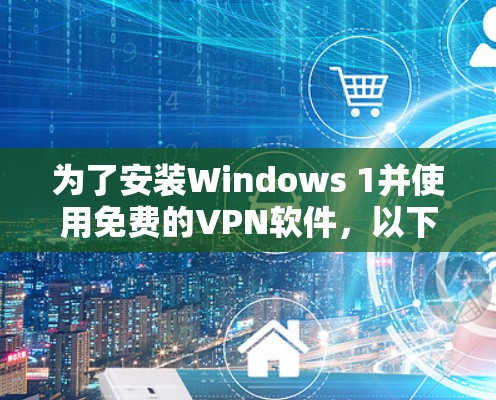 为了安装Windows 1并使用免费的VPN软件,以下是一个清晰的步骤指南