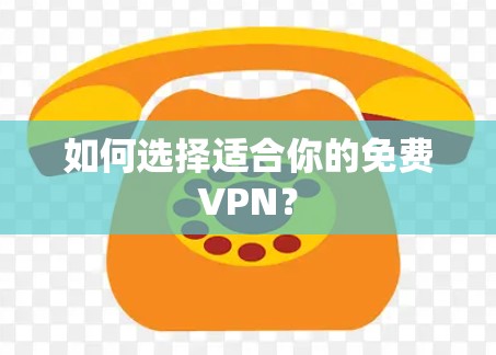 如何选择适合你的免费VPN?