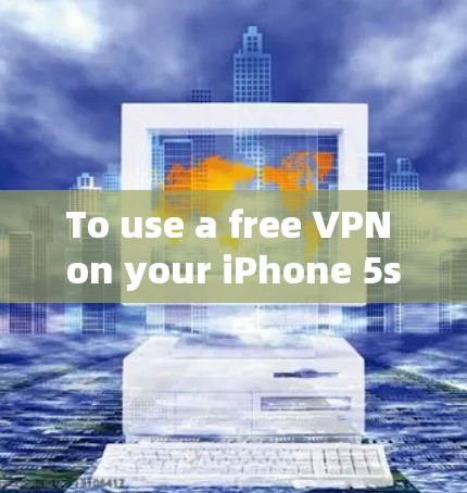 To use a free VPN on your iPhone 5s,follow these organized steps: