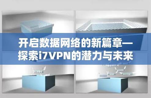 开启数据网络的新篇章—探索i7VPN的潜力与未来
