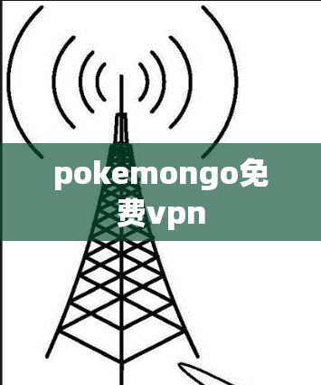 pokemongo免费vpn pokemongo免费vpn