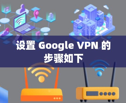 设置 Google VPN 的步骤如下