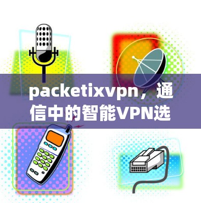 packetixvpn，通信中的智能VPN选择