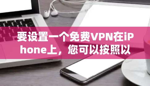 要设置一个免费VPN在iPhone上,您可以按照以下步骤进行 要设置一个免费VPN在iPhone上,您可以按照以下步骤进行