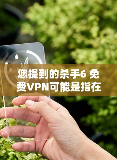 您提到的杀手6 免费VPN可能是指在游戏或小说中存在某种VPN功能，但通常VPN服务是基于付费的。如果您的目标是寻找一种在杀手6或其他游戏或虚拟环境中安全上网的解决方案，可以尝试以下方法