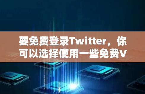 要免费登录Twitter，你可以选择使用一些免费VPN软件来访问互联网。以下是几种常见的VPN服务，并提供如何通过这些服务登录Twitter的步骤