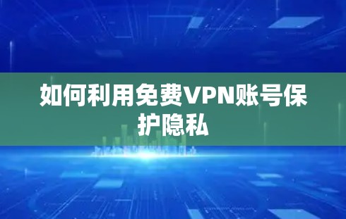 如何利用免费VPN账号保护隐私 如何利用免费VPN账号保护隐私