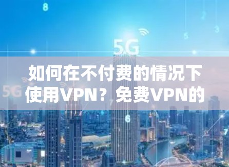 如何在不付费的情况下使用VPN?免费VPN的替代方案