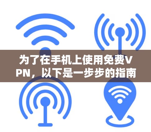 为了在手机上使用免费VPN，以下是一步步的指南