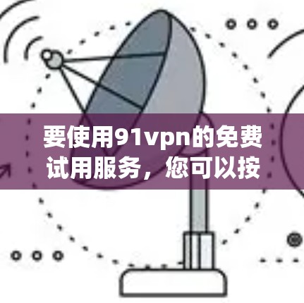 要使用91vpn的免费试用服务,您可以按照以下步骤进行