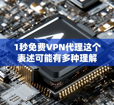 1秒免费VPN代理这个表述可能有多种理解，但通常情况下，1秒这个时间点可能并不是一个常见的VPN代理服务的关键词。以下是一些可能的解释和建议