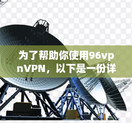 为了帮助你使用96vpnVPN，以下是一份详细的步骤指南