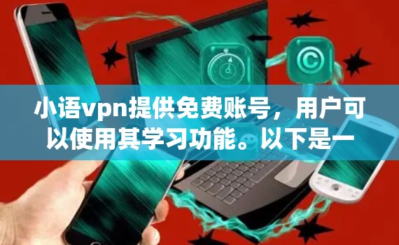 小语vpn提供免费账号，用户可以使用其学习功能。以下是一些关键信息