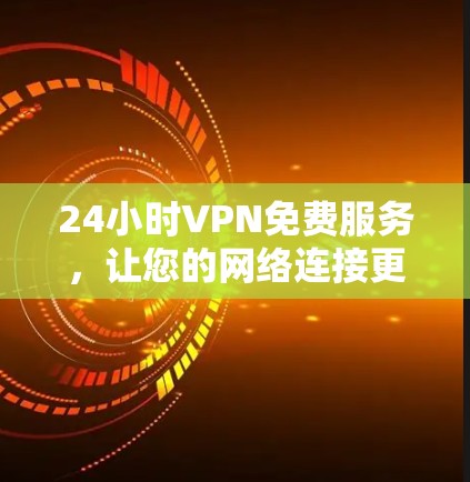 24小时VPN免费服务，让您的网络连接更便捷！