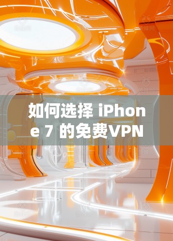 如何选择 iPhone 7 的免费VPN账号？