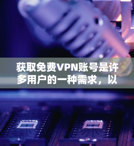 获取免费VPN账号是许多用户的一种需求,以下是一些常见的方法和注意事项