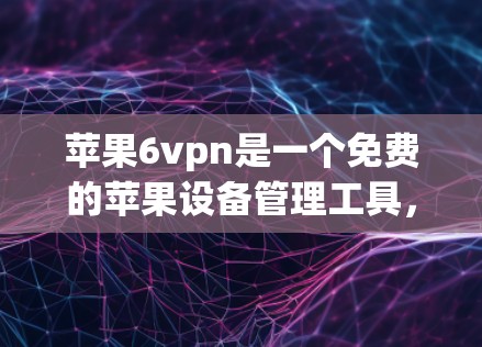 苹果6vpn是一个免费的苹果设备管理工具,提供删除数据、自动重启、查看设备状态等功能。以下是一个简洁的步骤指南,帮助你使用6vpn 苹果6vpn是一个免费的苹果设备管理工具,提供删除数据、自动重启、查看设备状态等功能。以下是一个简洁的步骤指南,帮助你使用6vpn