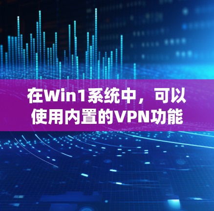 在Win1系统中,可以使用内置的VPN功能或者第三方软件来为电脑设置VPN。以下是一些方法