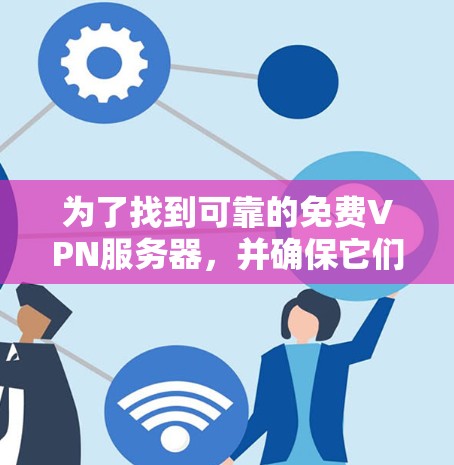 为了找到可靠的免费VPN服务器,并确保它们的稳定性,可以按照以下步骤进行
