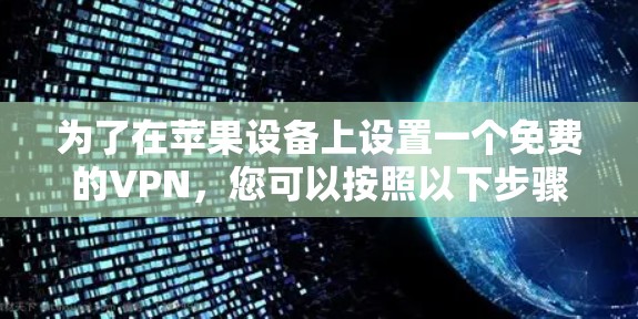 为了在苹果设备上设置一个免费的VPN,您可以按照以下步骤操作