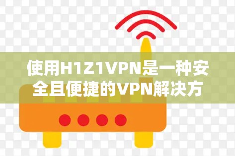 使用H1Z1VPN是一种安全且便捷的VPN解决方案,适合不需要高权限的用户。以下是详细的步骤指南