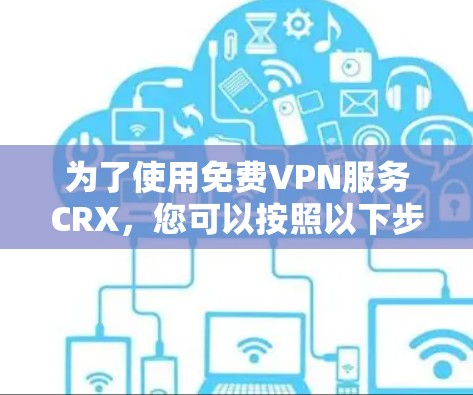 为了使用免费VPN服务CRX,您可以按照以下步骤进行