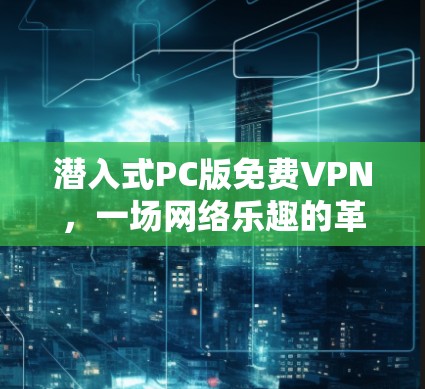 潜入式PC版免费VPN,一场网络乐趣的革命