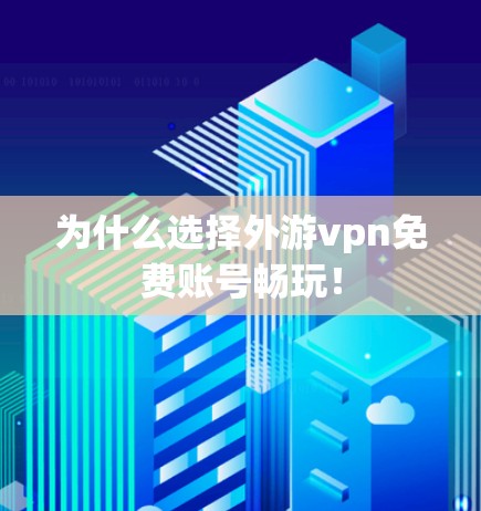 为什么选择外游vpn免费账号畅玩！