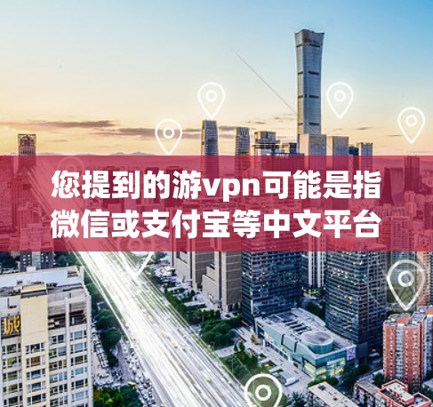 您提到的游vpn可能是指微信或支付宝等中文平台，但海外游vpn可能是指在海外使用这些平台的账号。如果您需要获取海外账号，可以按照以下步骤操作