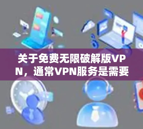 关于免费无限破解版VPN,通常VPN服务是需要付费的,除非有特别的免费无限破解功能。以下是一些建议