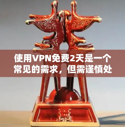 使用VPN免费2天是一个常见的需求，但需谨慎处理，确保安全。以下是一些关键步骤和建议