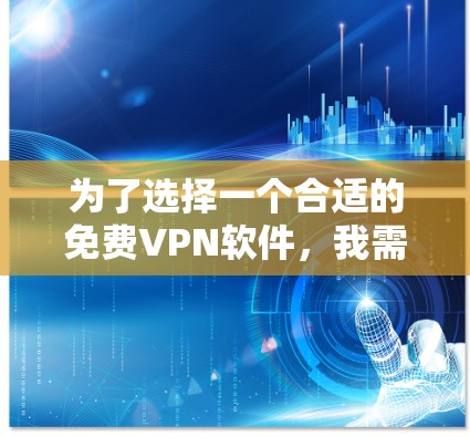 为了选择一个合适的免费VPN软件,我需要综合考虑功能、安全性、兼容性和用户界面等因素。以下是基于这些考虑的推荐