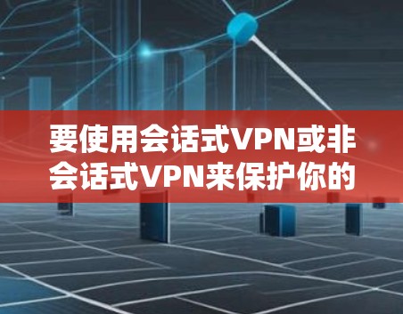 要使用会话式VPN或非会话式VPN来保护你的手机和电脑，可以按照以下步骤进行设置