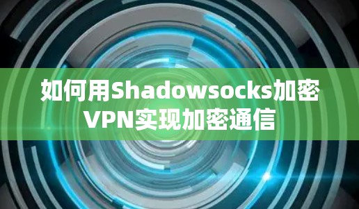如何用Shadowsocks加密VPN实现加密通信