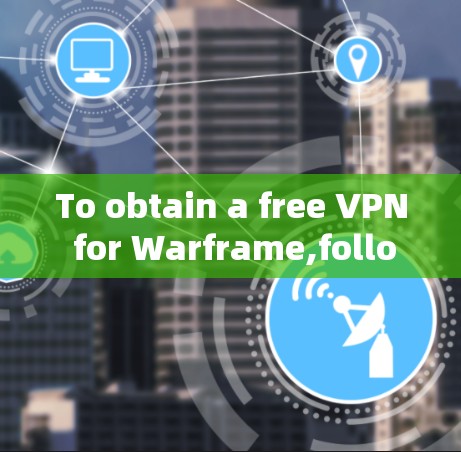To obtain a free VPN for Warframe,follow these organized steps: