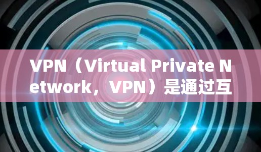 VPN(Virtual Private Network,VPN)是通过互联网实现数据加密和传输的工具,用于保护数据的安全和隐私。免费VPN提供了部分功能,但并不是完全的加密服务,因此需要谨慎使用