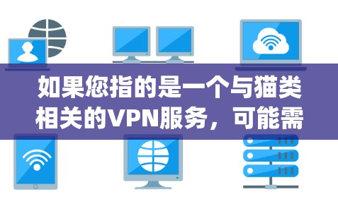 如果您指的是一个与猫类相关的VPN服务,可能需要进一步确认。例如,有些用户可能会混淆panda与panda VPN服务,后者是一个名为panda且提供VPN服务的公司,专注于提供安全、便捷的网络连接