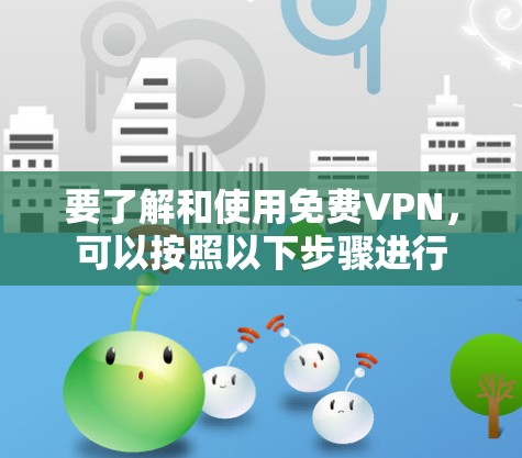 要了解和使用免费VPN,可以按照以下步骤进行