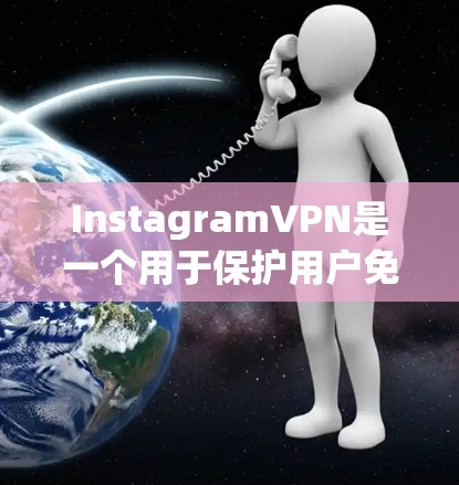 InstagramVPN是一个用于保护用户免受网络攻击的工具,旨在提供一个安全的访问渠道。以下是关于InstagramVPN的一些关键信息