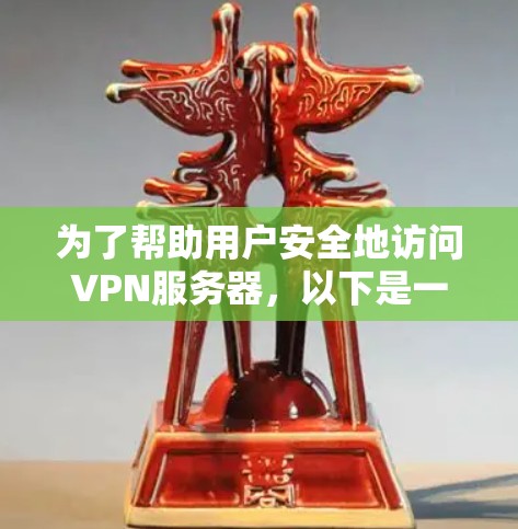 为了帮助用户安全地访问VPN服务器,以下是一些步骤和建议